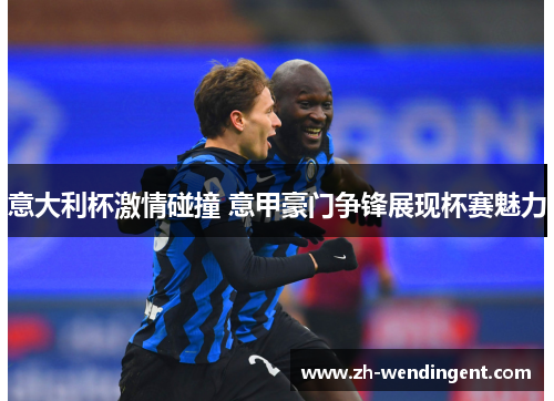 意大利杯激情碰撞 意甲豪门争锋展现杯赛魅力