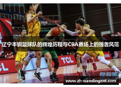 辽宁本钢篮球队的辉煌历程与CBA赛场上的强者风范